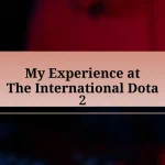 My Experience at The International Dota 2