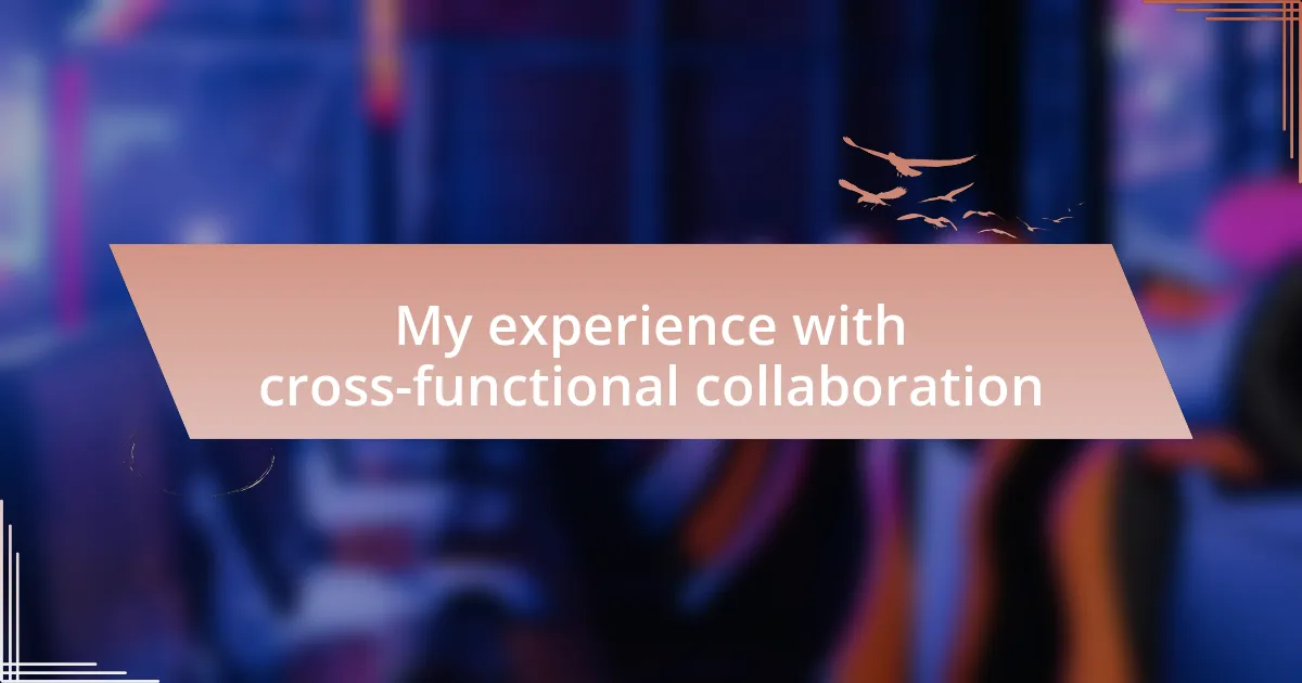 My experience with cross-functional collaboration