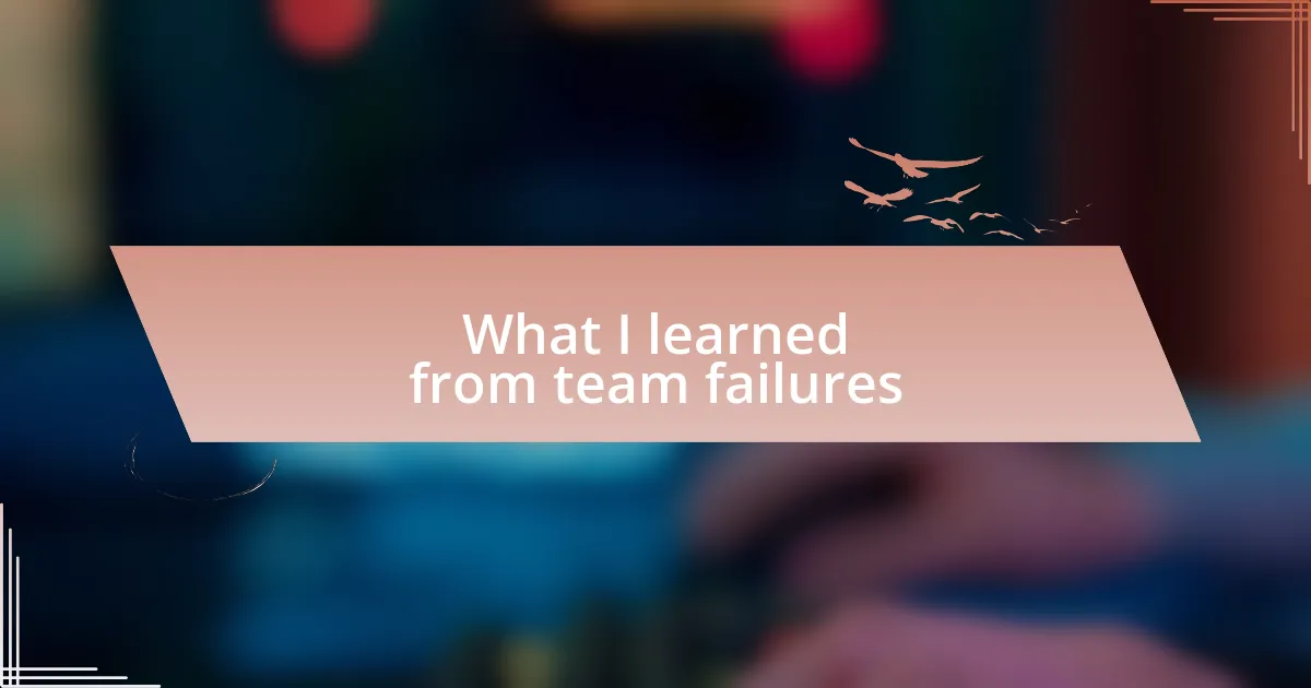 What I learned from team failures