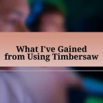 What I’ve Gained from Using Timbersaw