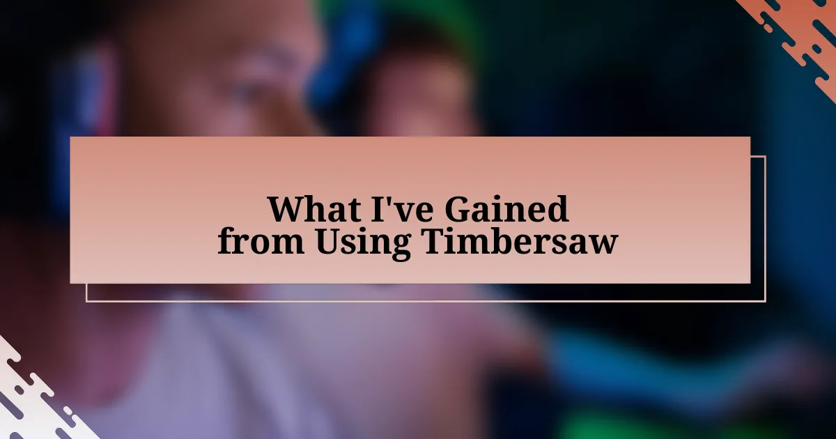 What I’ve Gained from Using Timbersaw