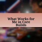 What Works for Me in Core Builds