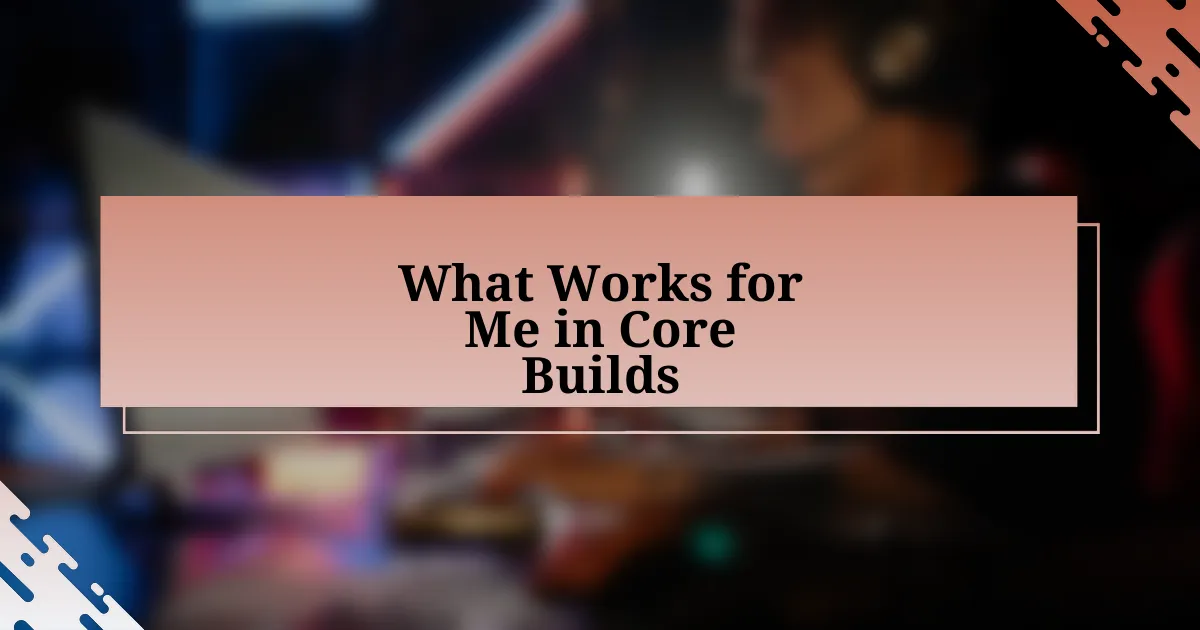 What Works for Me in Core Builds