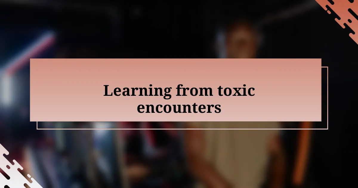 Learning from toxic encounters