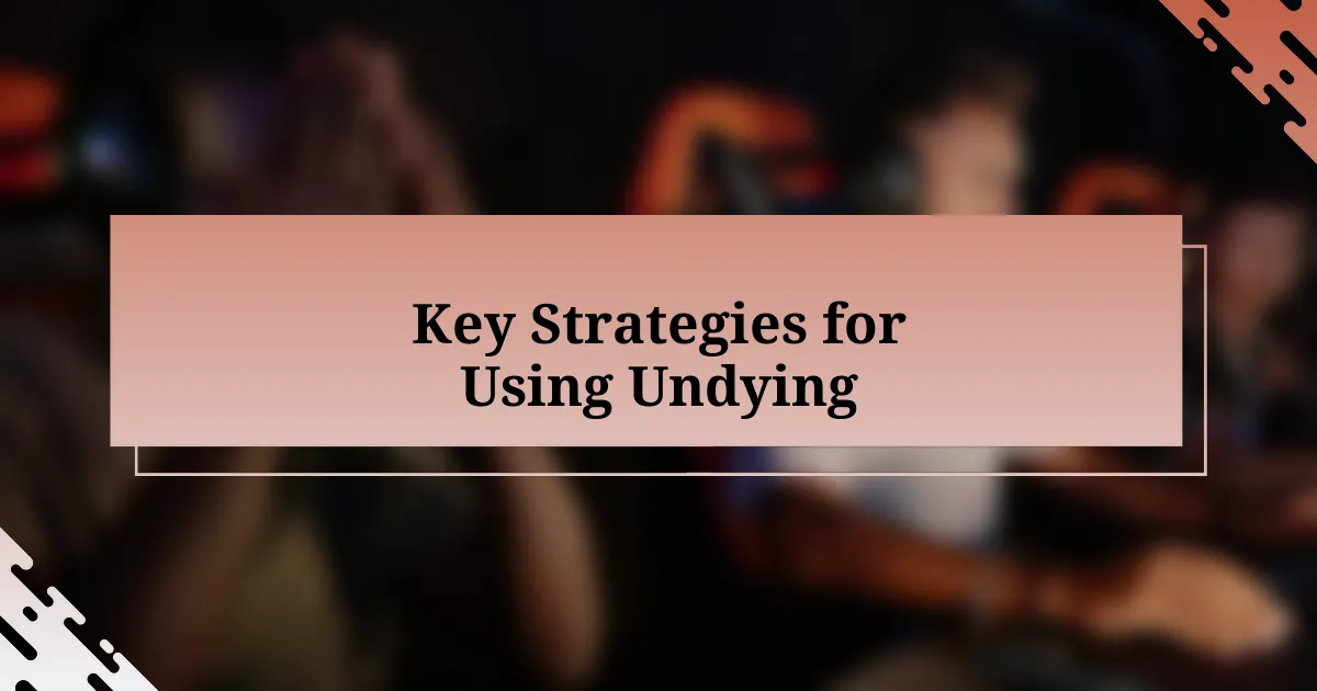 Key Strategies for Using Undying