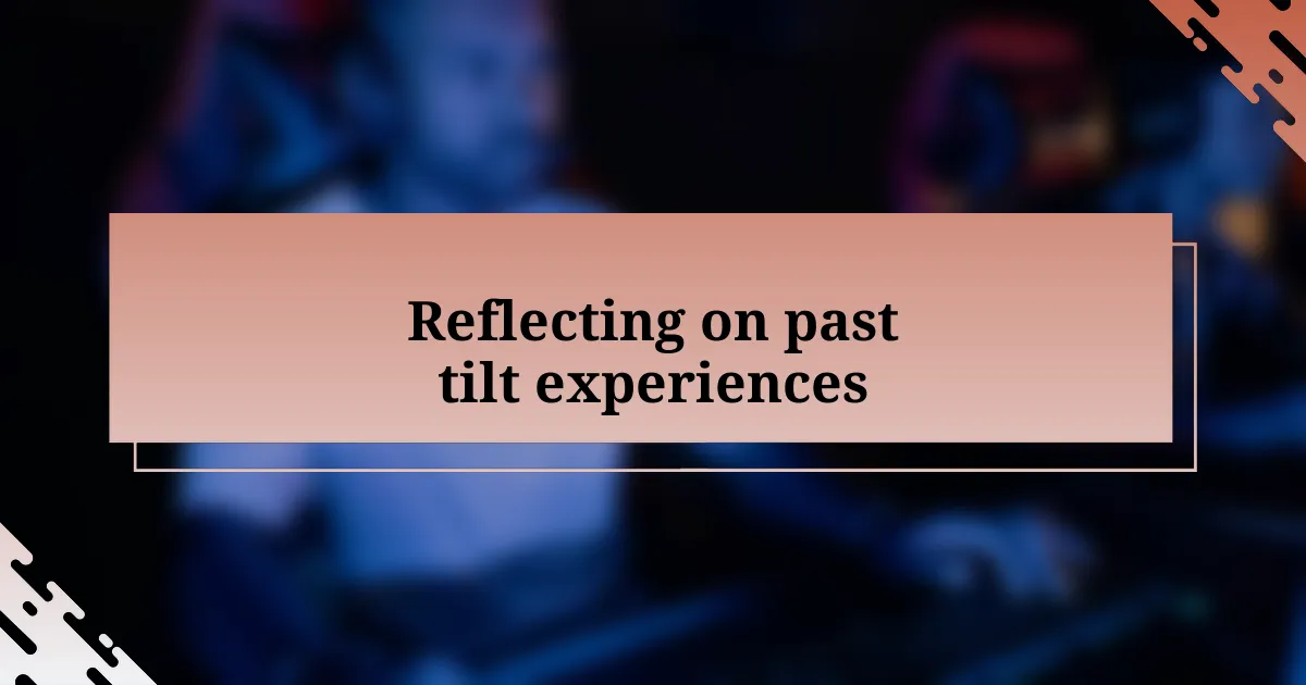 Reflecting on past tilt experiences