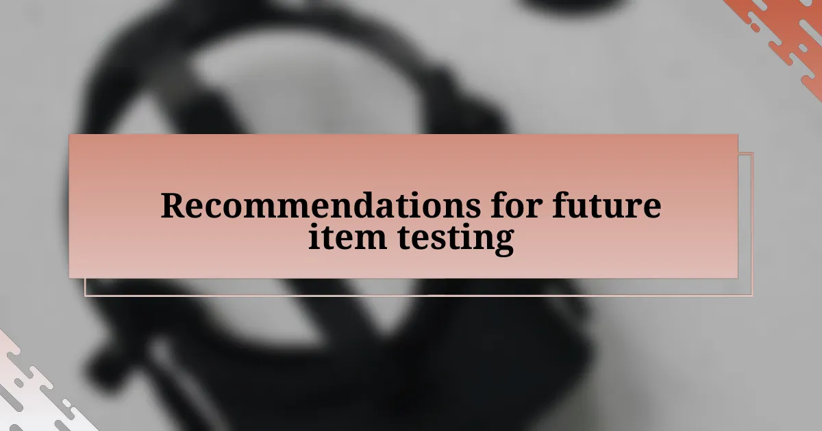 Recommendations for future item testing