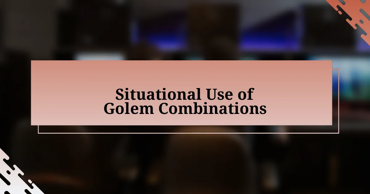 Situational Use of Golem Combinations