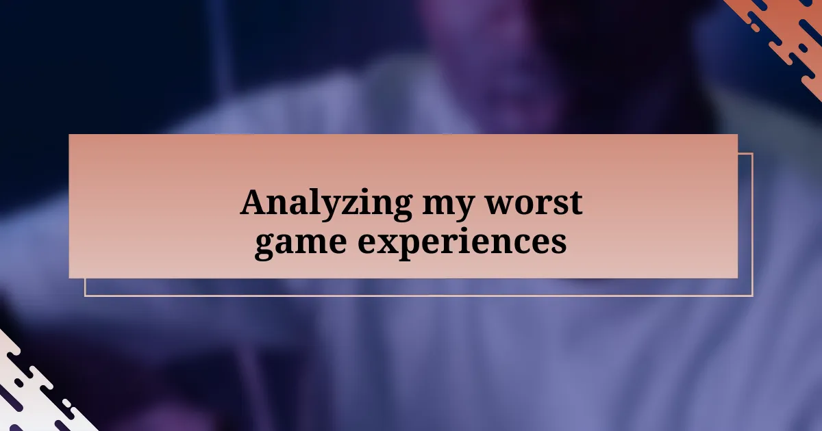 Analyzing my worst game experiences