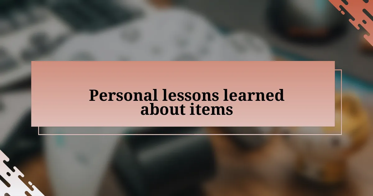 Personal lessons learned about items