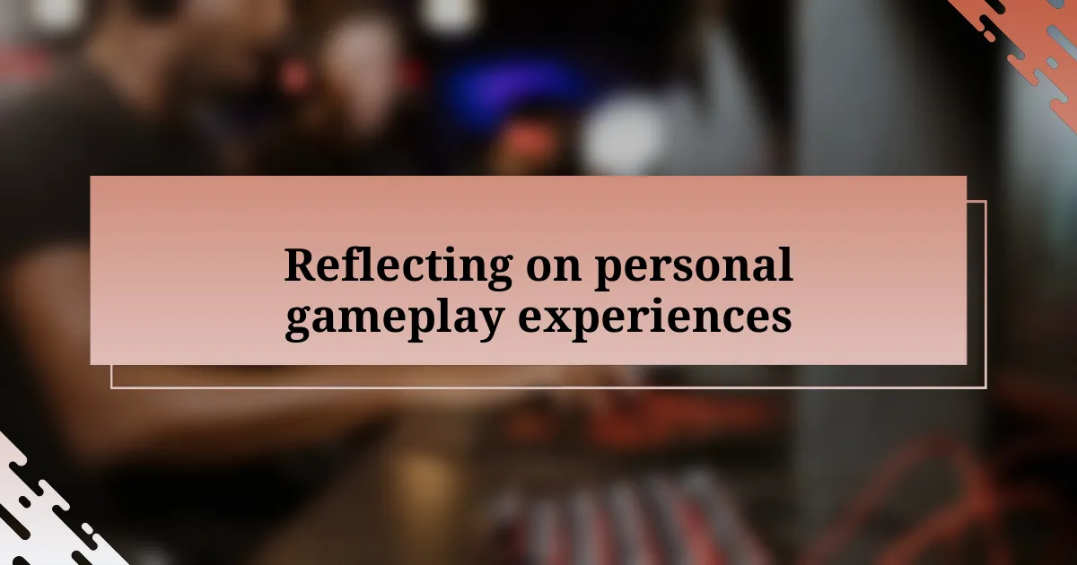 Reflecting on personal gameplay experiences