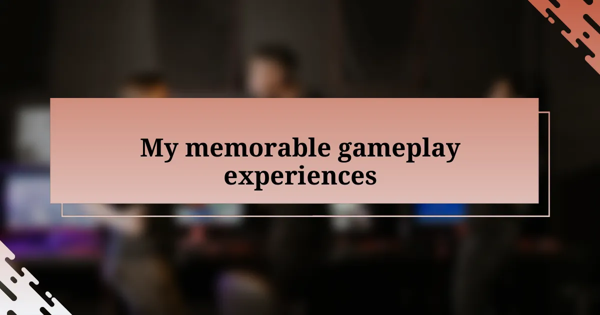 My memorable gameplay experiences