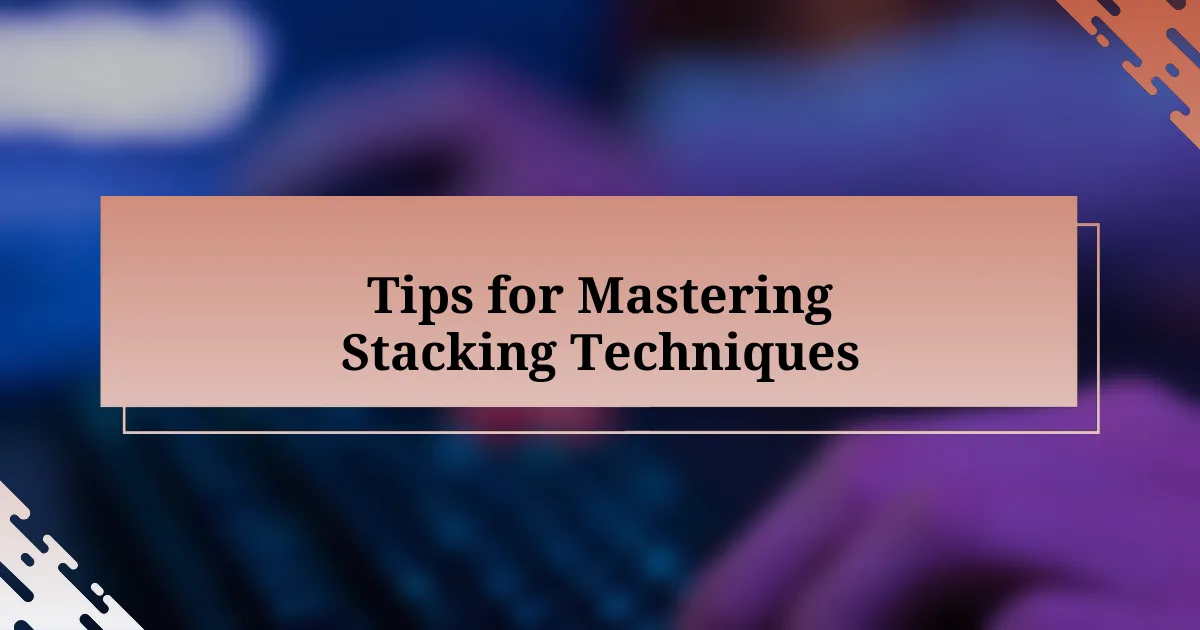 Tips for Mastering Stacking Techniques